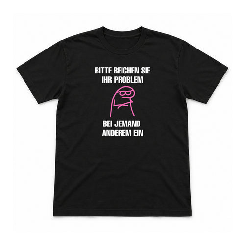Bitte reichen Sie Ihr Problem woanders ein – Unisex T-Shirt – Schwarz – Flat-Lay Vorderseite (Mockup)