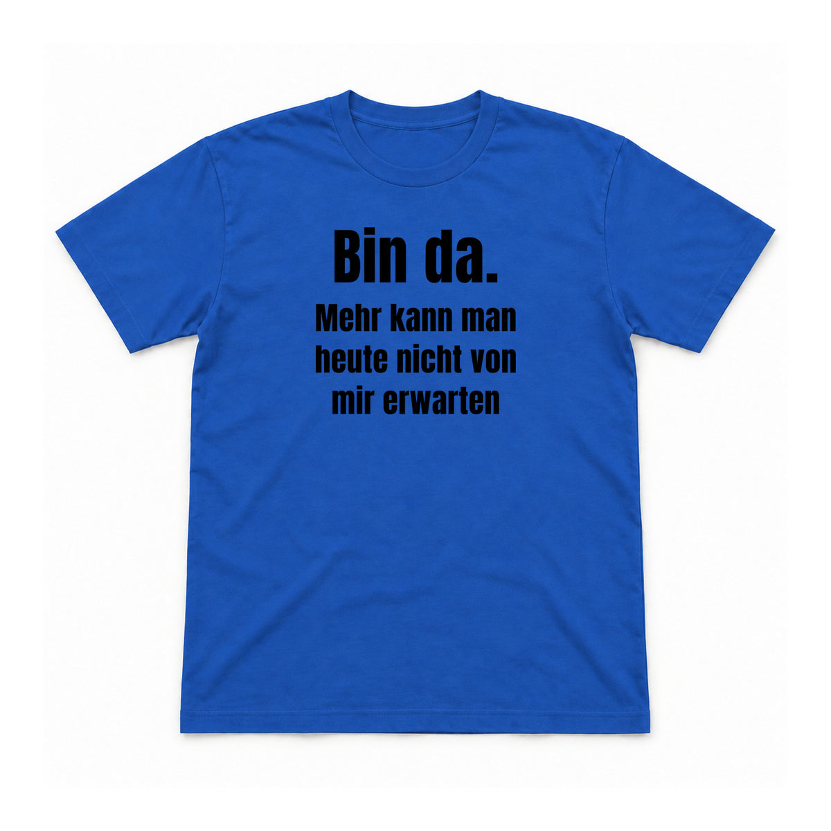 Bin da. Mehr kann man heute nicht erwarten – Unisex T-Shirt – Royalblau – Flat-Lay Vorderseite (Mockup)