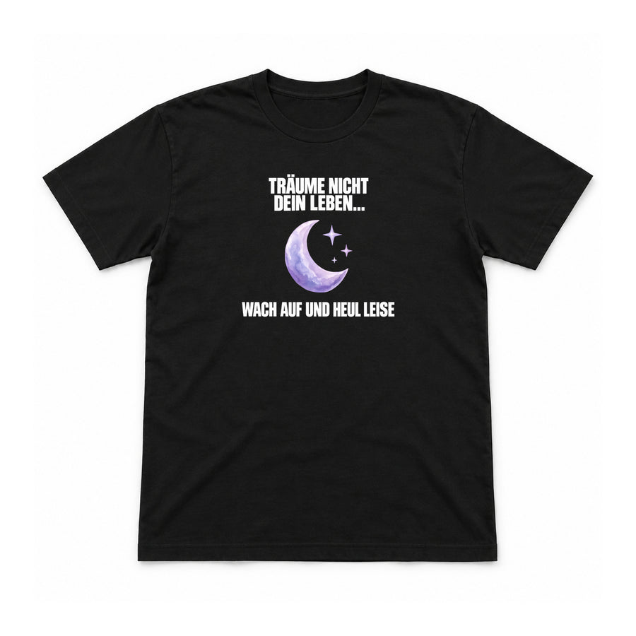 Träume nicht dein Leben – heul leise – Unisex T-Shirt – Schwarz – Flat-Lay Vorderseite (Mockup)