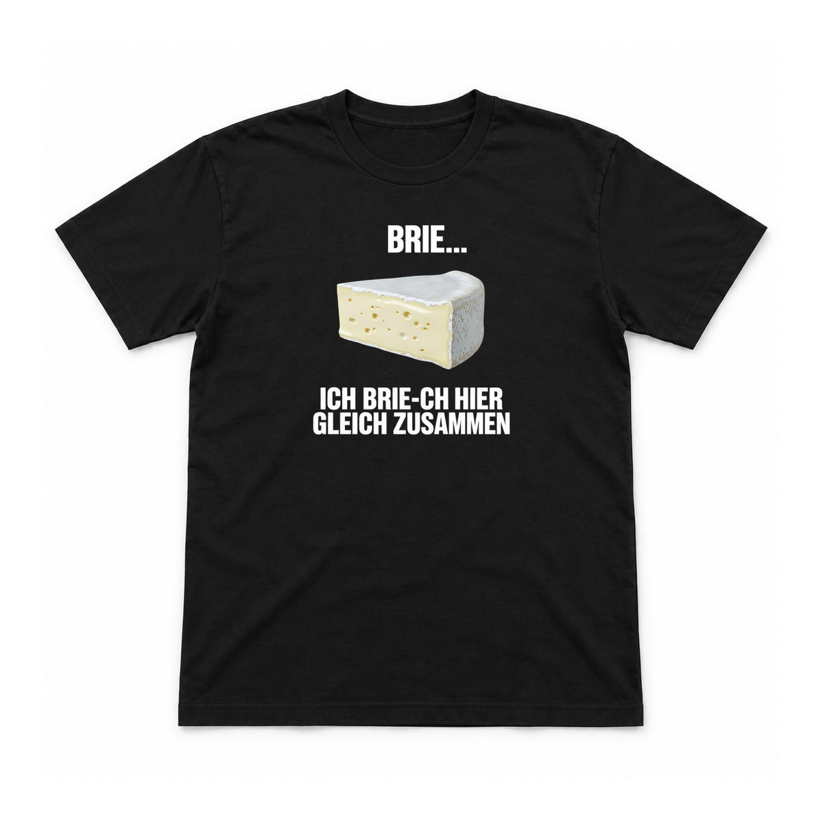 Ich brie-ch gleich zusammen – Unisex T-Shirt – Schwarz – Flat-Lay Vorderseite (Mockup)
