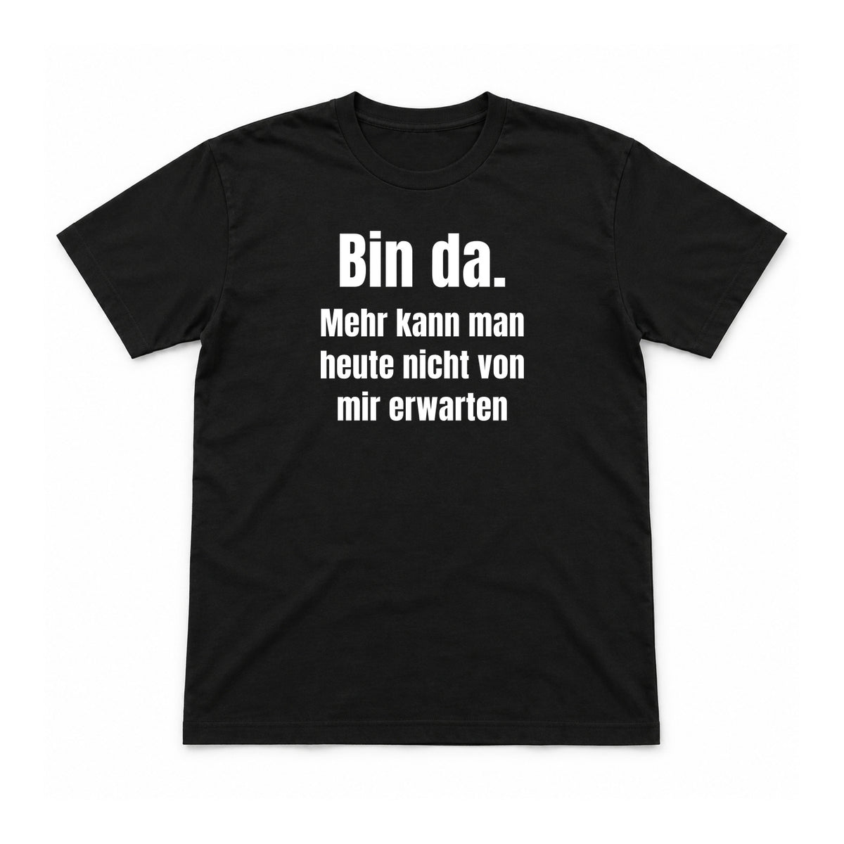 Bin da. Mehr kann man heute nicht erwarten – Unisex T-Shirt – Schwarz – Flat-Lay Vorderseite (Mockup)